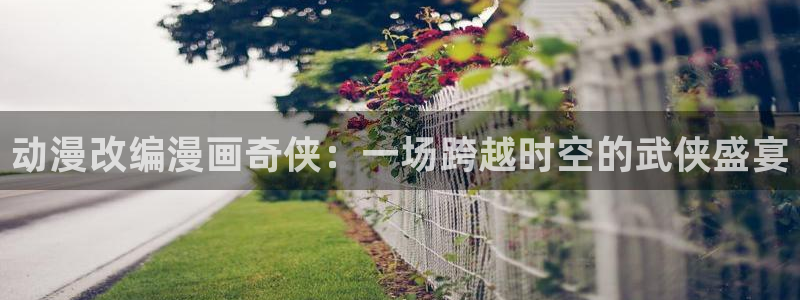 香蕉漫画作品：动漫改编漫画奇侠：一场跨越时空的武侠盛宴